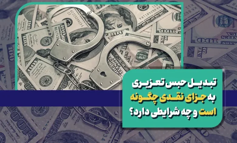 هرآنچه باید در مورد تبدیل حبس تعزیری به جزای نقدی بدانید